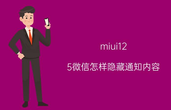 miui12.5微信怎样隐藏通知内容 怎么设置微信群信息隐藏？